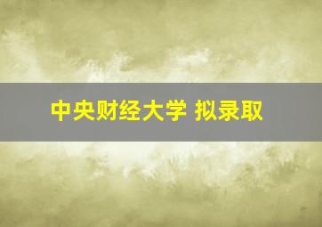 中央财经大学 拟录取